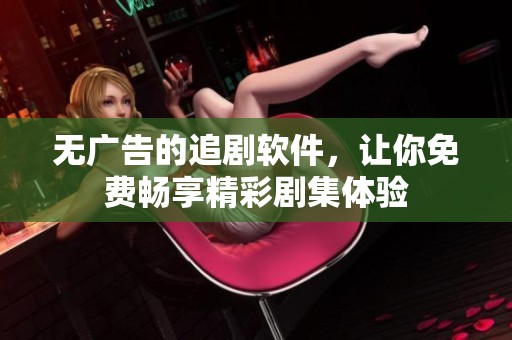无广告的追剧软件，让你免费畅享精彩剧集体验