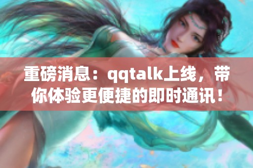 重磅消息：qqtalk上线，带你体验更便捷的即时通讯！