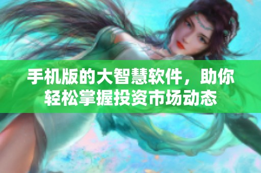 手机版的大智慧软件，助你轻松掌握投资市场动态