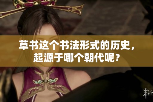 草书这个书法形式的历史，起源于哪个朝代呢？
