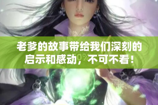 老爹的故事带给我们深刻的启示和感动，不可不看！