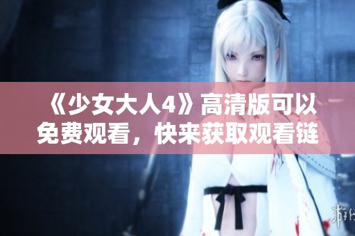 《少女大人4》高清版可以免费观看，快来获取观看链接吧！