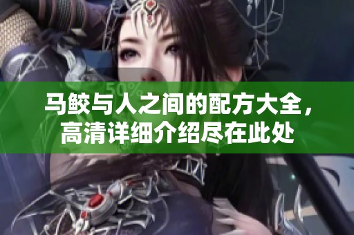 马鲛与人之间的配方大全，高清详细介绍尽在此处