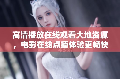 高清播放在线观看大地资源，电影在线点播体验更畅快