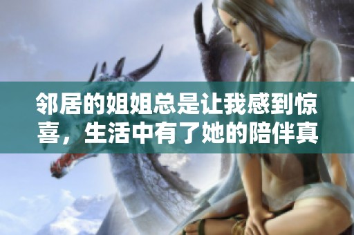 邻居的姐姐总是让我感到惊喜，生活中有了她的陪伴真好