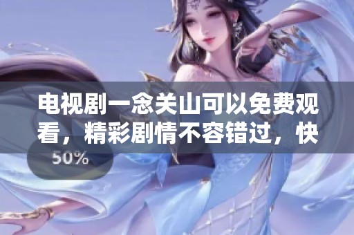 电视剧一念关山可以免费观看，精彩剧情不容错过，快来体验吧!
