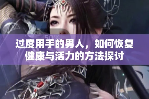 过度用手的男人，如何恢复健康与活力的方法探讨