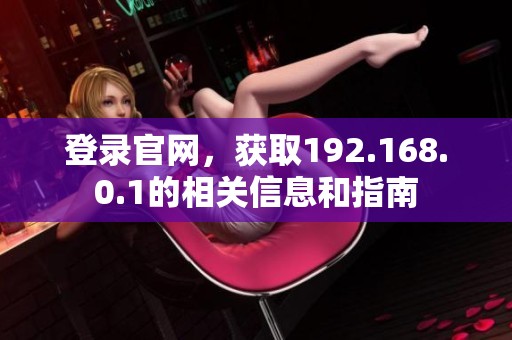 登录官网，获取192.168.0.1的相关信息和指南