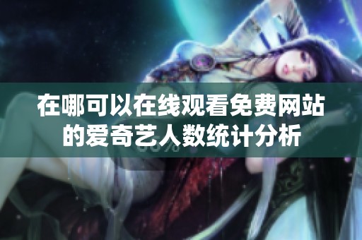 在哪可以在线观看免费网站的爱奇艺人数统计分析