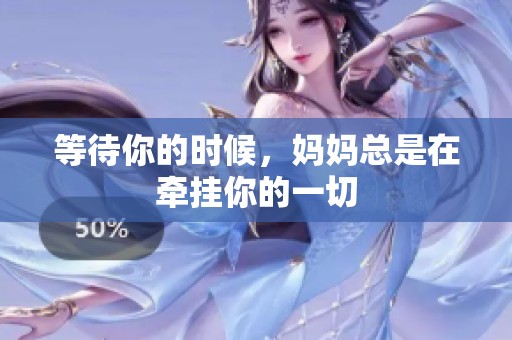 等待你的时候，妈妈总是在牵挂你的一切