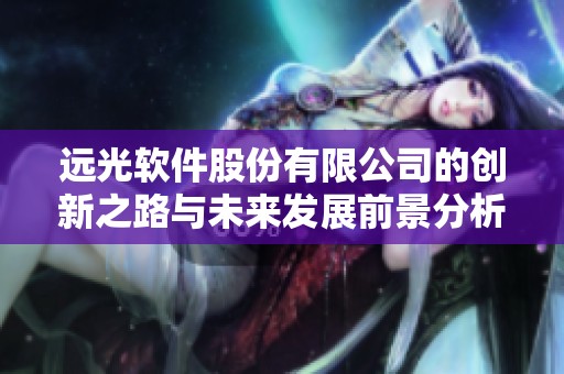 远光软件股份有限公司的创新之路与未来发展前景分析