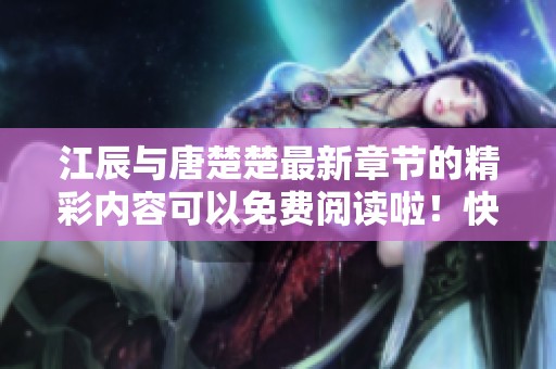 江辰与唐楚楚最新章节的精彩内容可以免费阅读啦！快来看看吧！