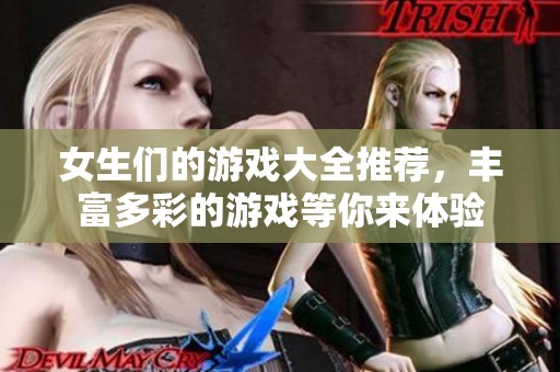 女生们的游戏大全推荐，丰富多彩的游戏等你来体验
