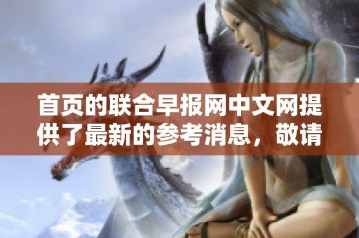 首页的联合早报网中文网提供了最新的参考消息，敬请关注