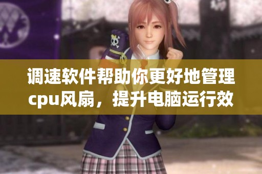 调速软件帮助你更好地管理cpu风扇，提升电脑运行效率的方法探讨