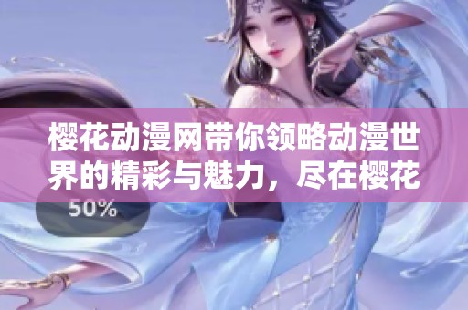樱花动漫网带你领略动漫世界的精彩与魅力，尽在樱花动漫网！