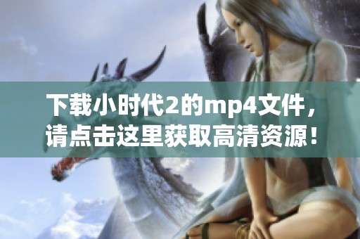 下载小时代2的mp4文件，请点击这里获取高清资源！