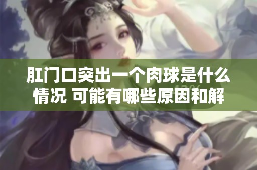 肛门口突出一个肉球是什么情况 可能有哪些原因和解决方法解析