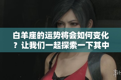 白羊座的运势将会如何变化？让我们一起探索一下其中的奥秘吧