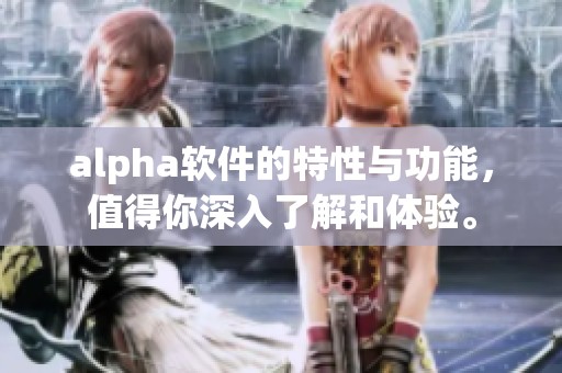 alpha软件的特性与功能，值得你深入了解和体验。
