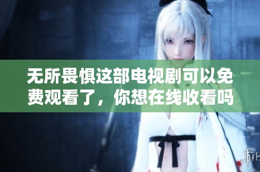 无所畏惧这部电视剧可以免费观看了，你想在线收看吗