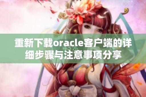 重新下载oracle客户端的详细步骤与注意事项分享