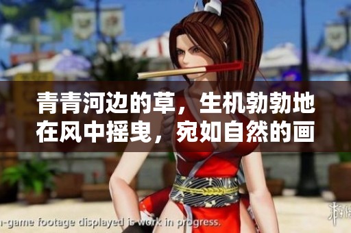 青青河边的草，生机勃勃地在风中摇曳，宛如自然的画卷展现。