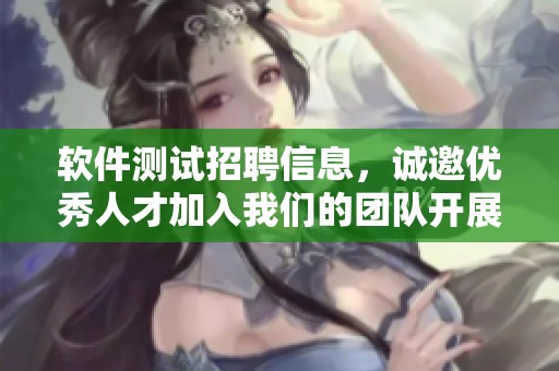 软件测试招聘信息，诚邀优秀人才加入我们的团队开展工作