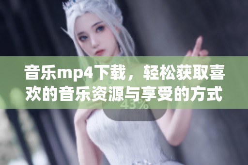 音乐mp4下载，轻松获取喜欢的音乐资源与享受的方式