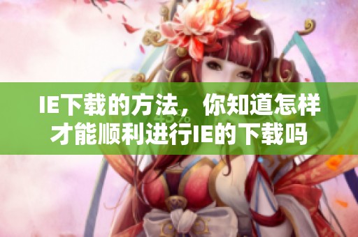 IE下载的方法，你知道怎样才能顺利进行IE的下载吗