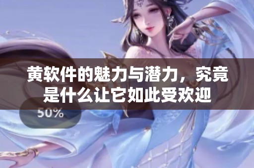 黄软件的魅力与潜力，究竟是什么让它如此受欢迎