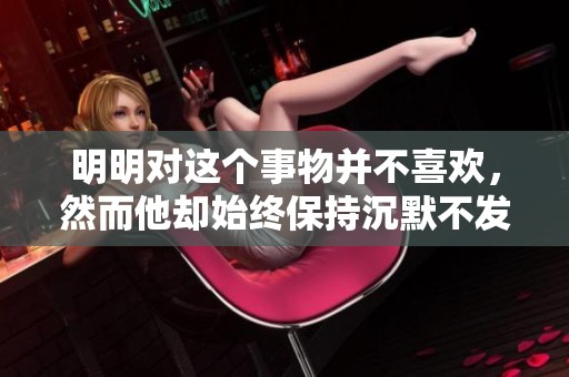 明明对这个事物并不喜欢，然而他却始终保持沉默不发一言