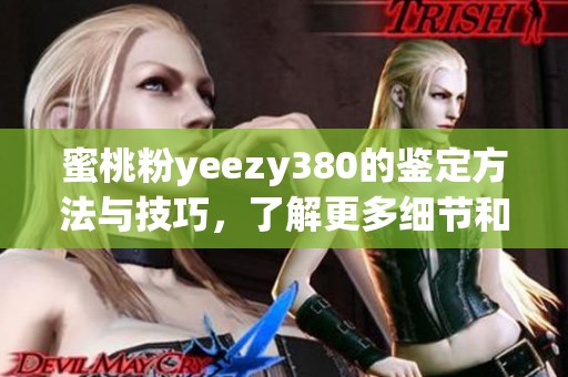 蜜桃粉yeezy380的鉴定方法与技巧，了解更多细节和真伪判断。