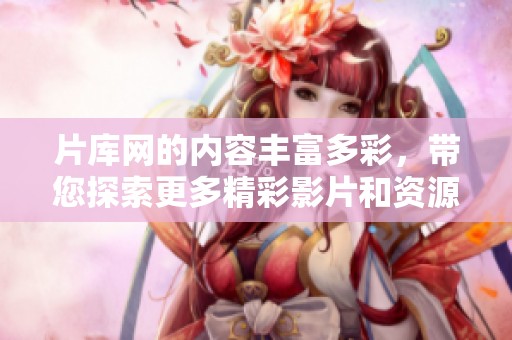 片库网的内容丰富多彩，带您探索更多精彩影片和资源。