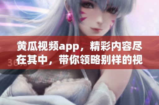 黄瓜视频app，精彩内容尽在其中，带你领略别样的视听体验。