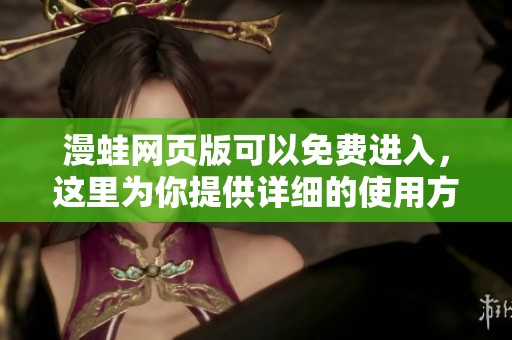 漫蛙网页版可以免费进入，这里为你提供详细的使用方法和进入指导