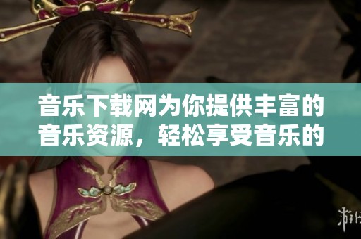 音乐下载网为你提供丰富的音乐资源，轻松享受音乐的乐趣