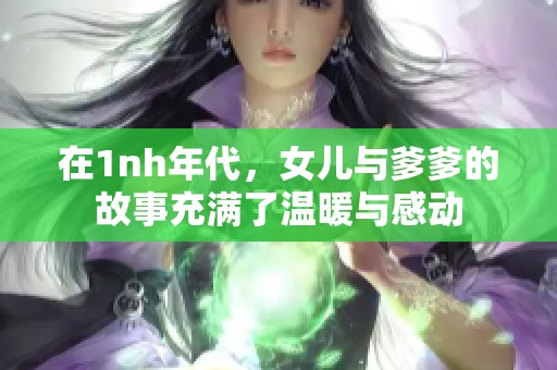 在1nh年代，女儿与爹爹的故事充满了温暖与感动