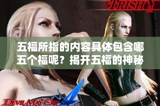 五福所指的内容具体包含哪五个福呢？揭开五福的神秘面纱一探究竟。