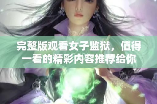 完整版观看女子监狱，值得一看的精彩内容推荐给你
