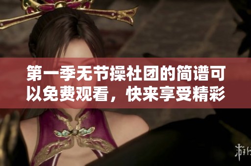 第一季无节操社团的简谱可以免费观看，快来享受精彩内容吧