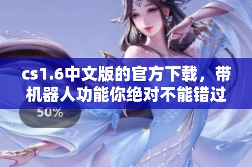 cs1.6中文版的官方下载，带机器人功能你绝对不能错过