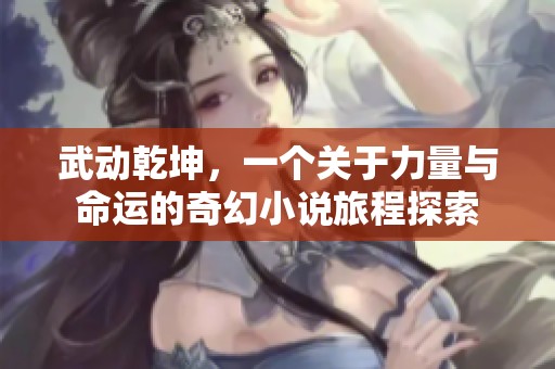 武动乾坤，一个关于力量与命运的奇幻小说旅程探索