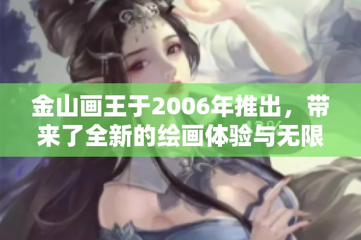 金山画王于2006年推出，带来了全新的绘画体验与无限创意可能性