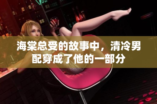 海棠总受的故事中，清冷男配穿成了他的一部分