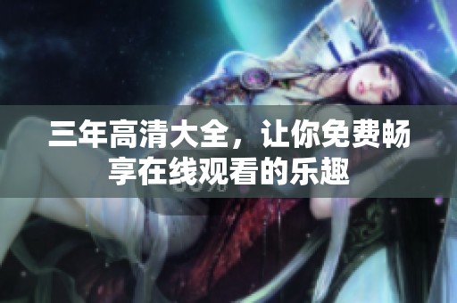 三年高清大全，让你免费畅享在线观看的乐趣