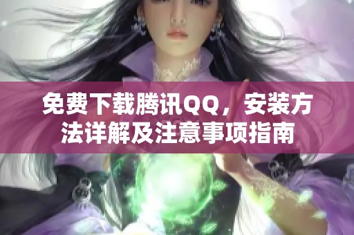 免费下载腾讯QQ，安装方法详解及注意事项指南