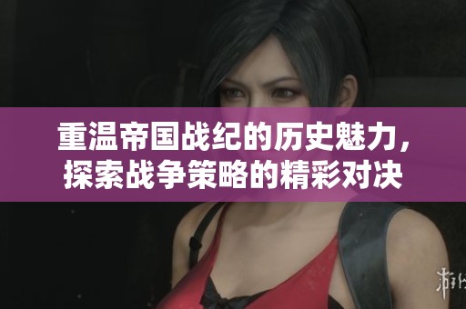 重温帝国战纪的历史魅力，探索战争策略的精彩对决