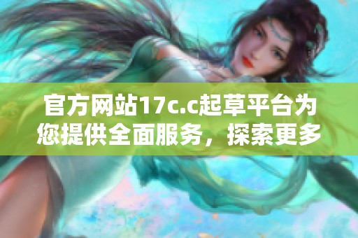 官方网站17c.c起草平台为您提供全面服务，探索更多功能与优势请访问我们的网站。