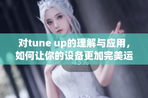 对tune up的理解与应用，如何让你的设备更加完美运行